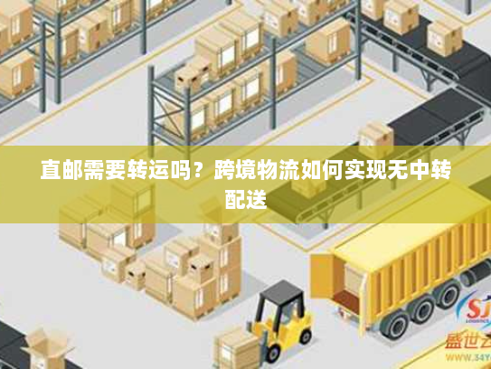 直邮需要转运吗?跨境物流如何实现无中转配送 直邮需要转运吗?跨境物流如何实现无中转配送
