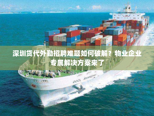 深圳货代外勤招聘难题如何破解?物业企业专属解决方案来了 深圳货代外勤招聘难题如何破解?物业企业专属解决方案来了