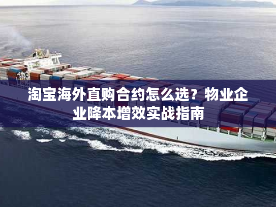 淘宝海外直购合约怎么选?物业企业降本增效实战指南 淘宝海外直购合约怎么选?物业企业降本增效实战指南