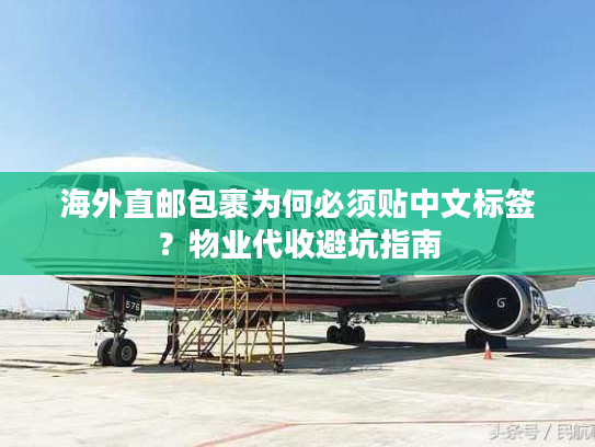 海外直邮包裹为何必须贴中文标签?物业代收避坑指南 海外直邮包裹为何必须贴中文标签?物业代收避坑指南