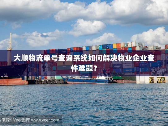 大顺物流单号查询系统如何解决物业企业查件难题? 大顺物流单号查询系统如何解决物业企业查件难题?