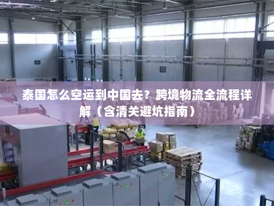 泰国怎么空运到中国去？跨境物流全流程详解（含清关避坑指南）