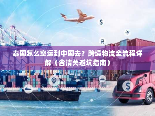 泰国怎么空运到中国去？跨境物流全流程详解（含清关避坑指南）