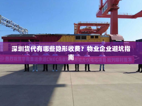 深圳货代有哪些隐形收费?物业企业避坑指南 深圳货代有哪些隐形收费?物业企业避坑指南