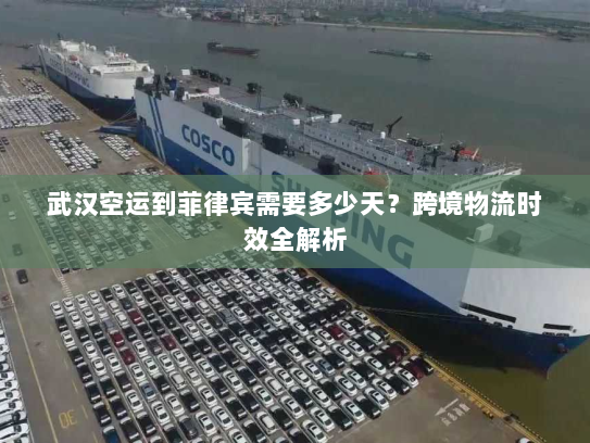 武汉空运到菲律宾需要多少天？跨境物流时效全解析