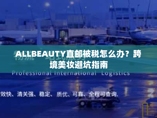 ALLBEAUTY直邮被税怎么办?跨境美妆避坑指南 ALLBEAUTY直邮被税怎么办?跨境美妆避坑指南