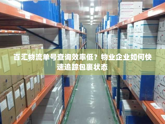 百汇物流单号查询效率低？物业企业如何快速追踪包裹状态