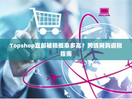 Topshop直邮被税概率多高？跨境网购避税指南