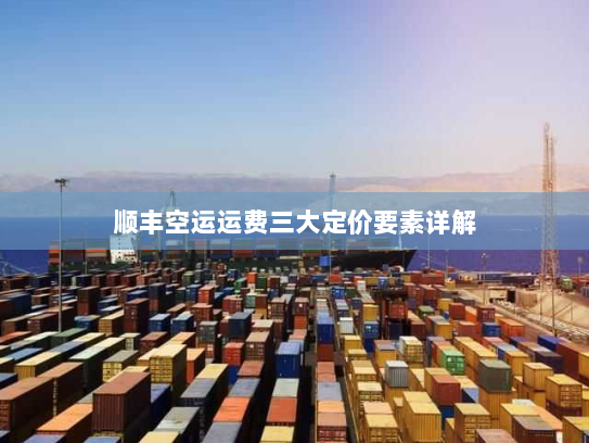 顺丰空运运费三大定价要素详解 顺丰空运运费三大定价要素详解