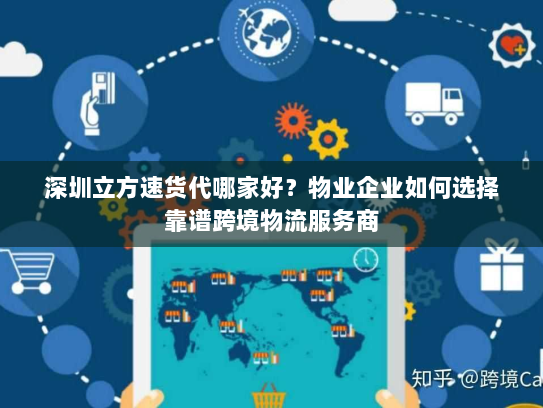 深圳立方速货代哪家好?物业企业如何选择靠谱跨境物流服务商 深圳立方速货代哪家好?物业企业如何选择靠谱跨境物流服务商