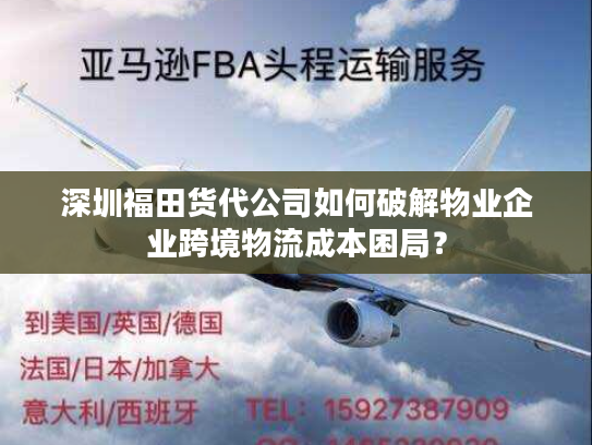 深圳福田货代公司如何破解物业企业跨境物流成本困局？