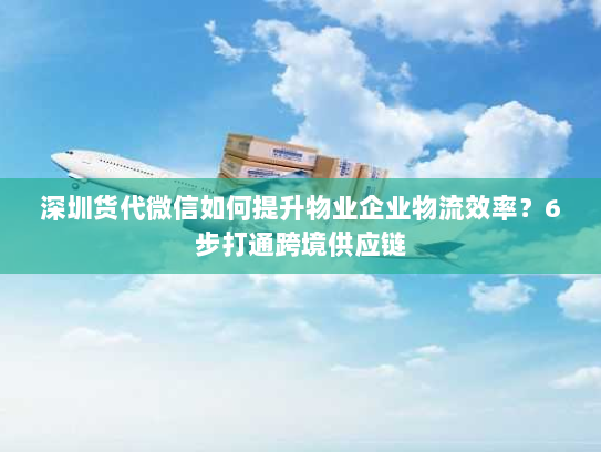 深圳货代微信如何提升物业企业物流效率?6步打通跨境供应链 深圳货代微信如何提升物业企业物流效率?6步打通跨境供应链