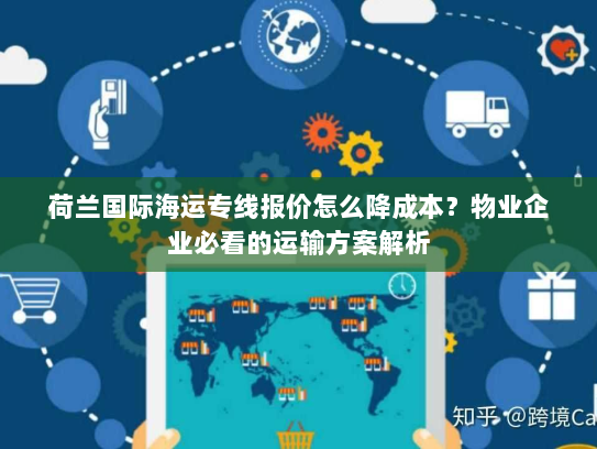 荷兰国际海运专线报价怎么降成本?物业企业必看的运输方案解析 荷兰国际海运专线报价怎么降成本?物业企业必看的运输方案解析