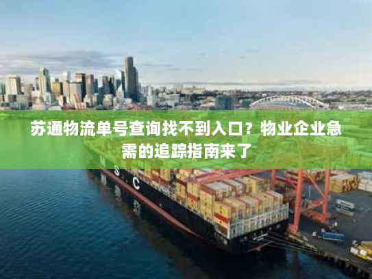 苏通物流单号查询找不到入口?物业企业急需的追踪指南来了 苏通物流单号查询找不到入口?物业企业急需的追踪指南来了