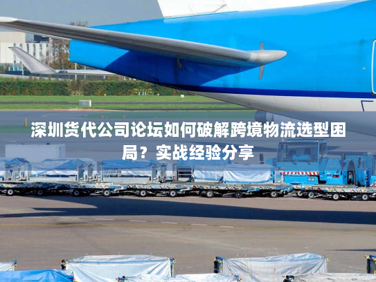 深圳货代公司论坛如何破解跨境物流选型困局?实战经验分享 深圳货代公司论坛如何破解跨境物流选型困局?实战经验分享