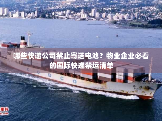 哪些快递公司禁止寄送电池?物业企业必看的国际快递禁运清单 哪些快递公司禁止寄送电池?物业企业必看的国际快递禁运清单