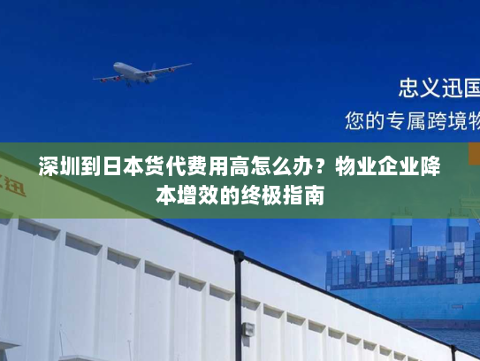 深圳到日本货代费用高怎么办？物业企业降本增效的终极指南