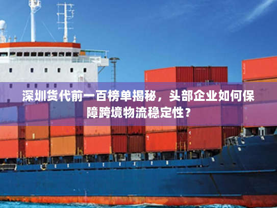 深圳货代前一百榜单揭秘,头部企业如何保障跨境物流稳定性? 深圳货代前一百榜单揭秘,头部企业如何保障跨境物流稳定性?