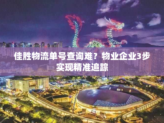 佳胜物流单号查询难?物业企业3步实现精准追踪 佳胜物流单号查询难?物业企业3步实现精准追踪