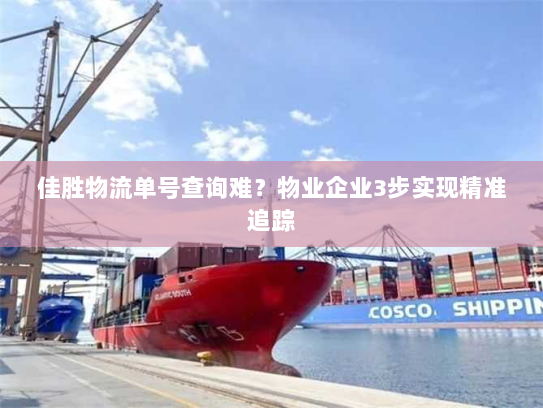 佳胜物流单号查询难？物业企业3步实现精准追踪