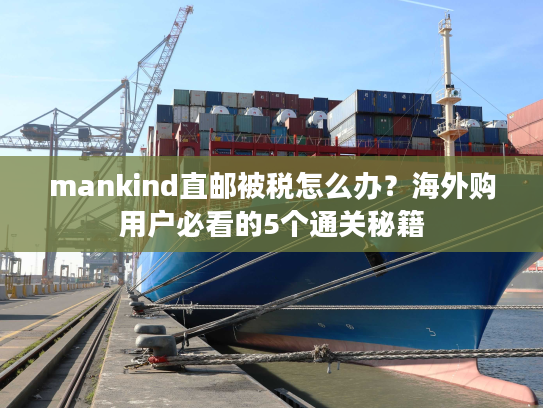 mankind直邮被税怎么办？海外购用户必看的5个通关秘籍