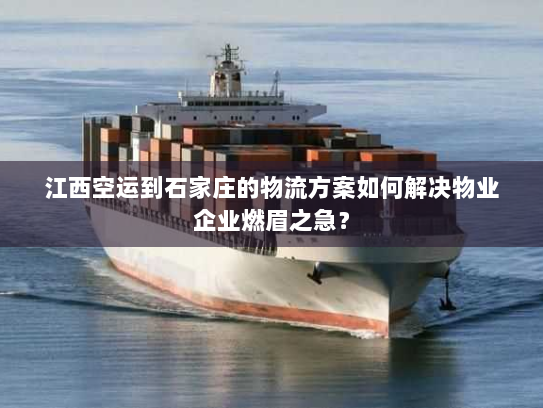 江西空运到石家庄的物流方案如何解决物业企业燃眉之急？