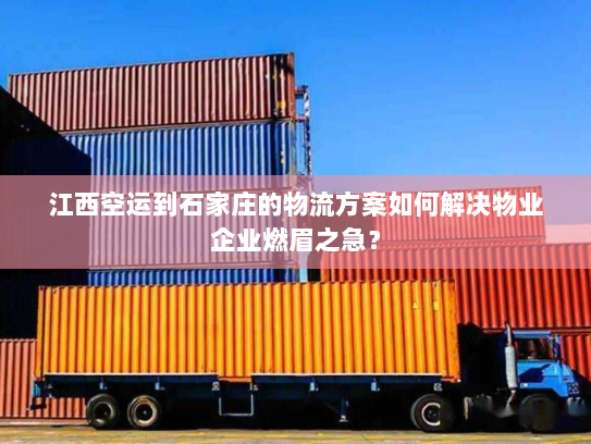 江西空运到石家庄的物流方案如何解决物业企业燃眉之急？