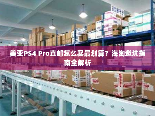 美亚PS4 Pro直邮怎么买最划算?海淘避坑指南全解析 美亚PS4 Pro直邮怎么买最划算?海淘避坑指南全解析