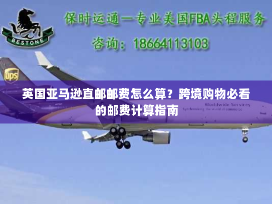 英国亚马逊直邮邮费怎么算?跨境购物必看的邮费计算指南 英国亚马逊直邮邮费怎么算?跨境购物必看的邮费计算指南