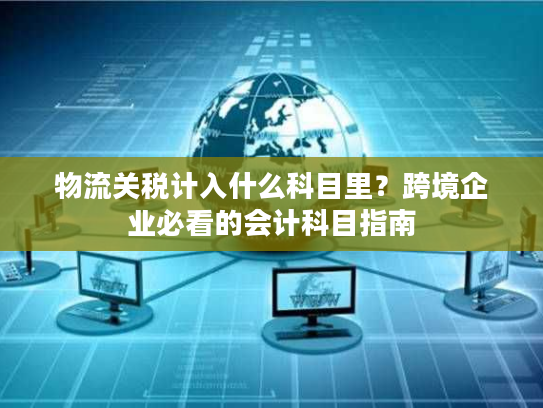 物流关税计入什么科目里？跨境企业必看的会计科目指南