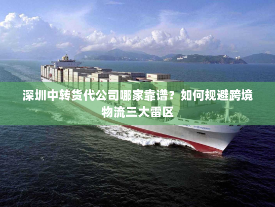 深圳中转货代公司哪家靠谱？如何规避跨境物流三大雷区
