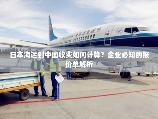 日本海运到中国收费如何计算?企业必知的报价单解析 日本海运到中国收费如何计算?企业必知的报价单解析