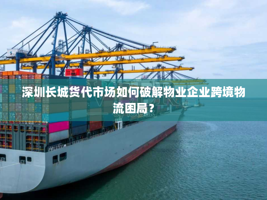 深圳长城货代市场如何破解物业企业跨境物流困局? 深圳长城货代市场如何破解物业企业跨境物流困局?