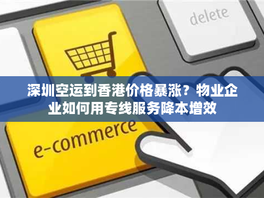 深圳空运到香港价格暴涨？物业企业如何用专线服务降本增效