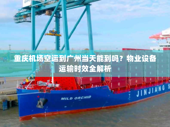 重庆机场空运到广州当天能到吗？物业设备运输时效全解析