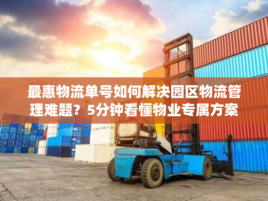 最惠物流单号如何解决园区物流管理难题？5分钟看懂物业专属方案