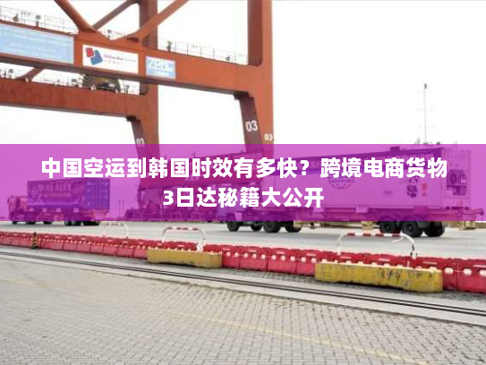 中国空运到韩国时效有多快?跨境电商货物3日达秘籍大公开 中国空运到韩国时效有多快?跨境电商货物3日达秘籍大公开