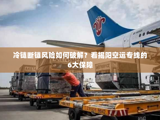 冷链断链风险如何破解?看揭阳空运专线的6大保障 冷链断链风险如何破解?看揭阳空运专线的6大保障