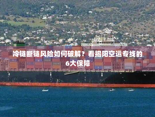 冷链断链风险如何破解?看揭阳空运专线的6大保障 冷链断链风险如何破解?看揭阳空运专线的6大保障