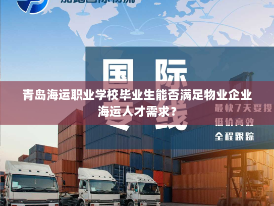 青岛海运职业学校毕业生能否满足物业企业海运人才需求? 青岛海运职业学校毕业生能否满足物业企业海运人才需求?