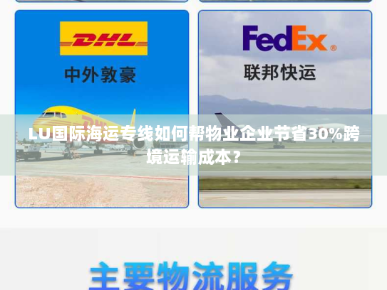 LU国际海运专线如何帮物业企业节省30%跨境运输成本? LU国际海运专线如何帮物业企业节省30%跨境运输成本?