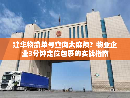 建华物流单号查询太麻烦?物业企业3分钟定位包裹的实战指南 建华物流单号查询太麻烦?物业企业3分钟定位包裹的实战指南