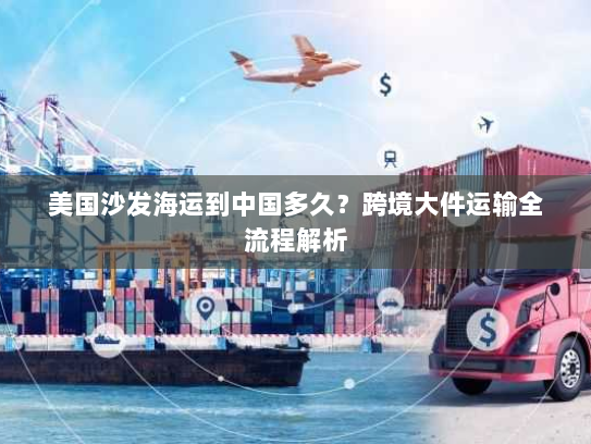 美国沙发海运到中国多久?跨境大件运输全流程解析 美国沙发海运到中国多久?跨境大件运输全流程解析