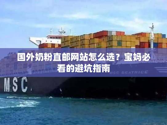 国外奶粉直邮网站怎么选？宝妈必看的避坑指南