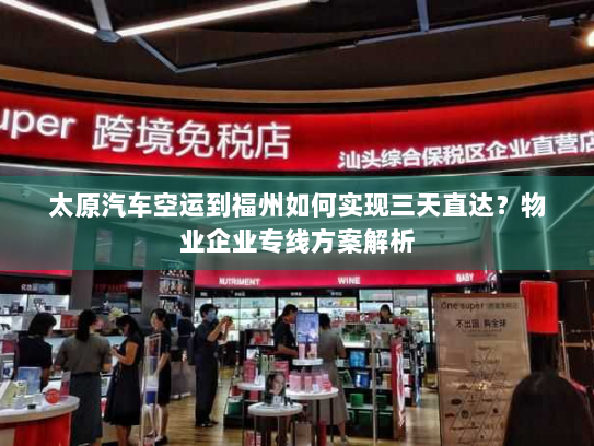 太原汽车空运到福州如何实现三天直达?物业企业专线方案解析 太原汽车空运到福州如何实现三天直达?物业企业专线方案解析