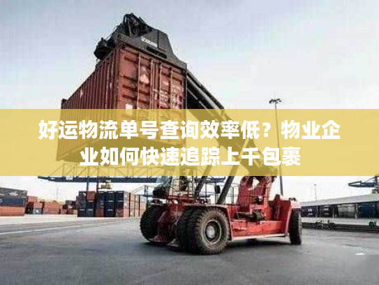 好运物流单号查询效率低？物业企业如何快速追踪上千包裹