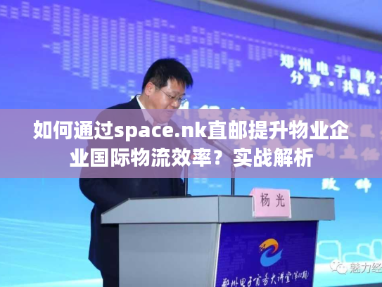 如何通过space.nk直邮提升物业企业国际物流效率?实战解析 如何通过space.nk直邮提升物业企业国际物流效率?实战解析