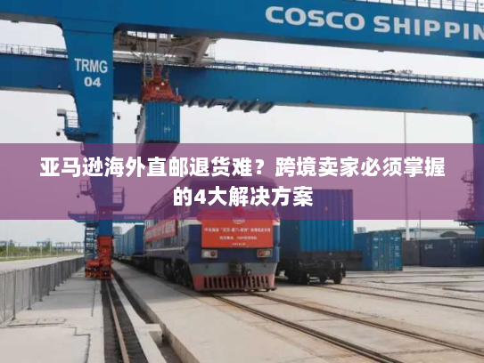 亚马逊海外直邮退货难?跨境卖家必须掌握的4大解决方案 亚马逊海外直邮退货难?跨境卖家必须掌握的4大解决方案
