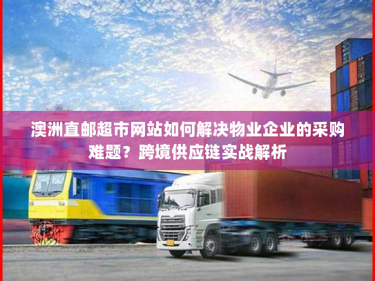 澳洲直邮超市网站如何解决物业企业的采购难题？跨境供应链实战解析
