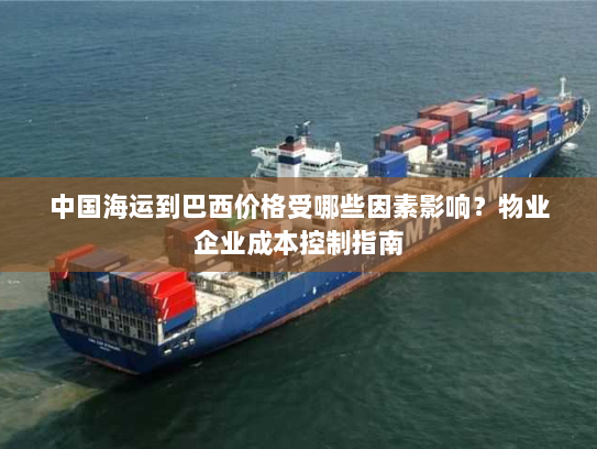 中国海运到巴西价格受哪些因素影响？物业企业成本控制指南